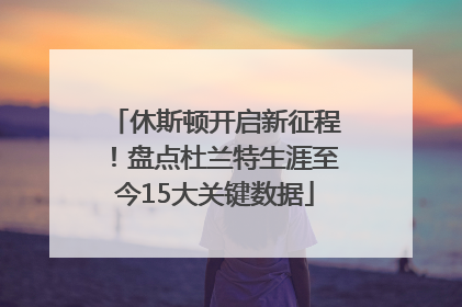 休斯顿开启新征程！盘点杜兰特生涯至今15大关键数据