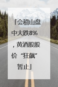 会稽山盘中大跌8%，黄酒股股价“狂飙”暂止