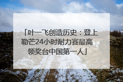 叶一飞创造历史：登上勒芒24小时耐力赛最高领奖台中国第一人