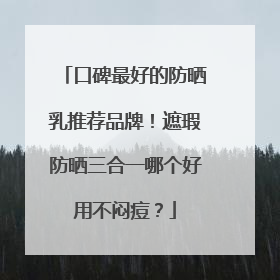 口碑最好的防晒乳推荐品牌！遮瑕防晒三合一哪个好用不闷痘？