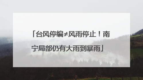 台风停编≠风雨停止！南宁局部仍有大雨到暴雨