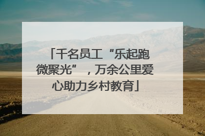 千名员工“乐起跑 微聚光”，万余公里爱心助力乡村教育