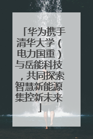 华为携手清华大学（电力国重）与岳能科技，共同探索智慧新能源集控新未来