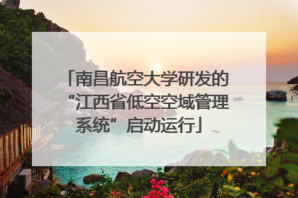 南昌航空大学研发的“江西省低空空域管理系统”启动运行
