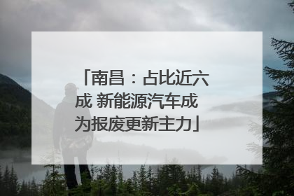 南昌：占比近六成 新能源汽车成为报废更新主力