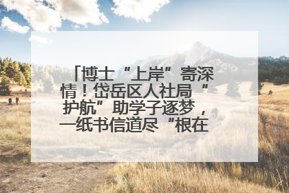 博士“上岸”寄深情！岱岳区人社局“护航”助学子逐梦，一纸书信道尽“根在岱岳”的眷恋
