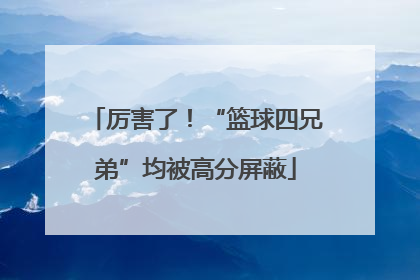 厉害了！“篮球四兄弟”均被高分屏蔽