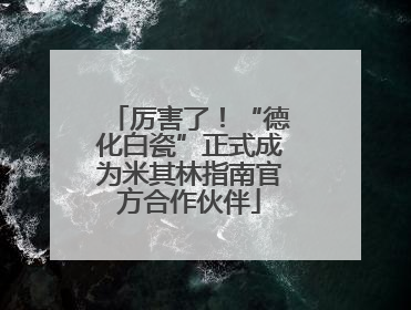 厉害了！“德化白瓷”正式成为米其林指南官方合作伙伴