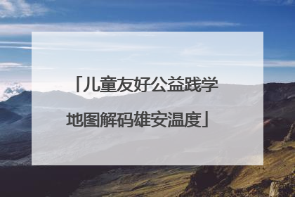 儿童友好公益践学地图解码雄安温度
