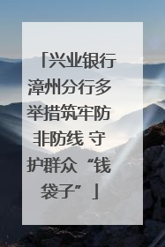 兴业银行漳州分行多举措筑牢防非防线 守护群众“钱袋子”