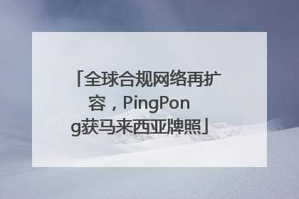 全球合规网络再扩容，PingPong获马来西亚牌照