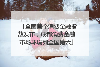 全国首个消费金融指数发布，成都消费金融市场环境列全国第六