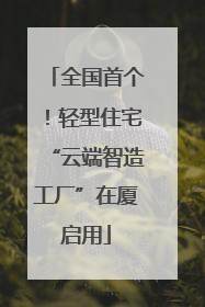 全国首个！轻型住宅“云端智造工厂”在厦启用