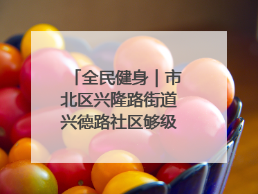 全民健身｜市北区兴隆路街道兴德路社区够级比赛开赛！