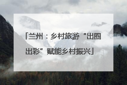兰州：乡村旅游“出圈出彩”赋能乡村振兴