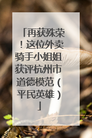 再获殊荣！这位外卖骑手小姐姐获评杭州市道德模范（平民英雄）