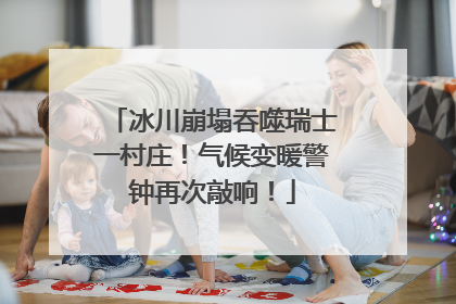冰川崩塌吞噬瑞士一村庄！气候变暖警钟再次敲响！