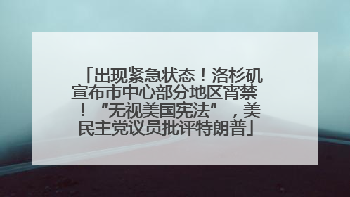 出现紧急状态！洛杉矶宣布市中心部分地区宵禁！“无视美国宪法”，美民主党议员批评特朗普