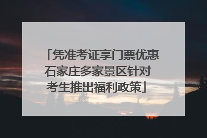 凭准考证享门票优惠 石家庄多家景区针对考生推出福利政策