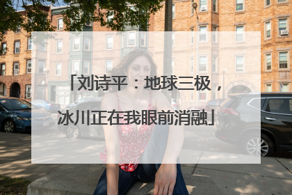 刘诗平：地球三极，冰川正在我眼前消融