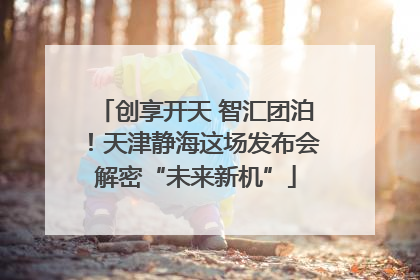 创享开天 智汇团泊！天津静海这场发布会解密“未来新机”
