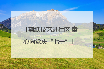 剪纸技艺进社区 童心向党庆“七一”