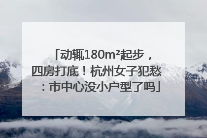 动辄180m²起步，四房打底！杭州女子犯愁：市中心没小户型了吗