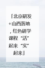 北京研发+山西落地，红色研学课程“活”起来“实”起来