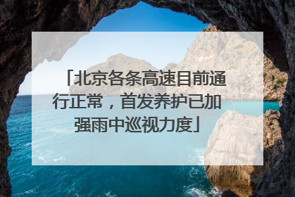 北京各条高速目前通行正常，首发养护已加强雨中巡视力度
