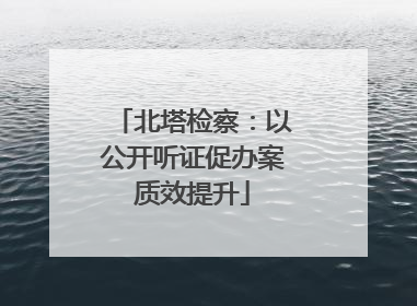 北塔检察：以公开听证促办案质效提升