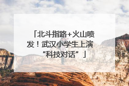 北斗指路+火山喷发！武汉小学生上演“科技对话”