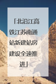 北沿江高铁江苏南通站新建站房建设全速推进