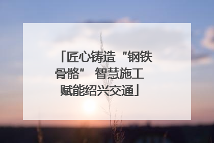 匠心铸造“钢铁骨骼” 智慧施工赋能绍兴交通