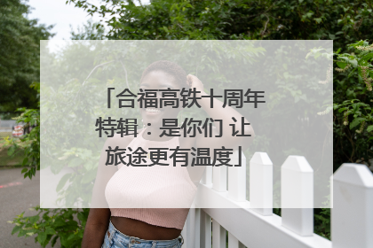 合福高铁十周年特辑：是你们 让旅途更有温度