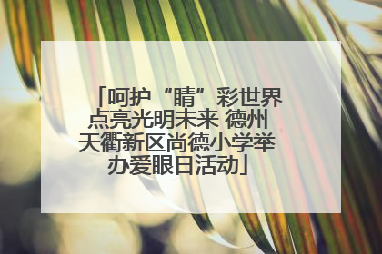 呵护“睛”彩世界点亮光明未来 德州天衢新区尚德小学举办爱眼日活动
