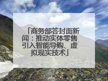 商务部答封面新闻：推动实体零售引入智能导购、虚拟现实技术