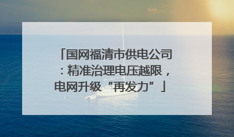 国网福清市供电公司：精准治理电压越限，电网升级“再发力”