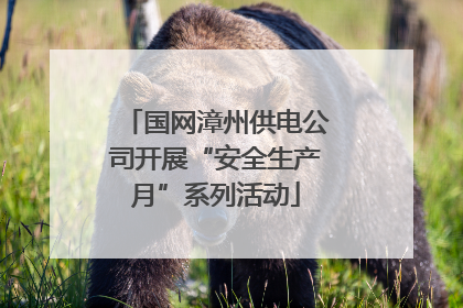 国网漳州供电公司开展“安全生产月”系列活动
