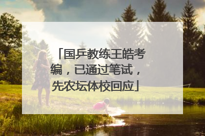 国乒教练王皓考编，已通过笔试，先农坛体校回应