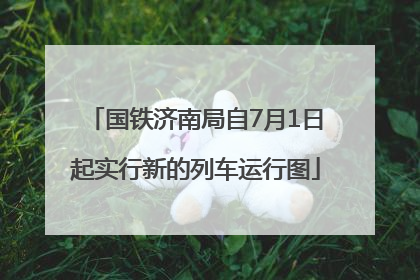 国铁济南局自7月1日起实行新的列车运行图