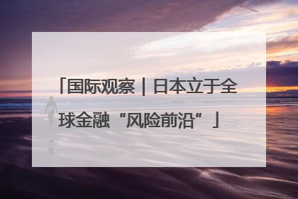 国际观察｜日本立于全球金融“风险前沿”
