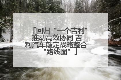回归“一个吉利” 推动高效协同 吉利汽车敲定战略整合“路线图”