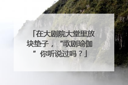 在大剧院大堂里放块垫子，“歌剧瑜伽”你听说过吗？
