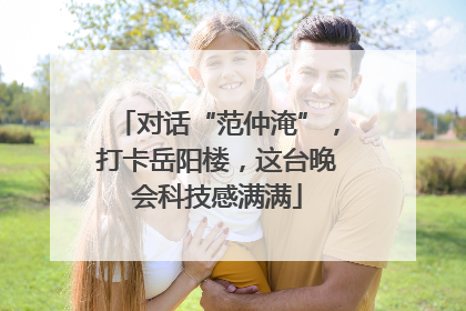 对话“范仲淹”，打卡岳阳楼，这台晚会科技感满满