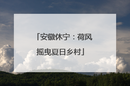 安徽休宁：荷风摇曳夏日乡村
