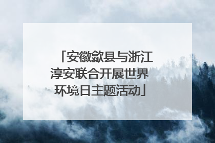 安徽歙县与浙江淳安联合开展世界环境日主题活动