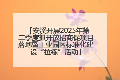 安溪开展2025年第二季度抓开放招商促项目落地暨工业园区标准化建设“拉练”活动