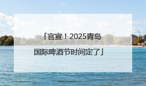 官宣！2025青岛国际啤酒节时间定了