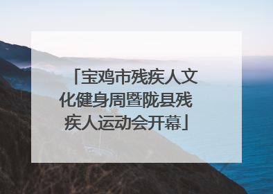 宝鸡市残疾人文化健身周暨陇县残疾人运动会开幕