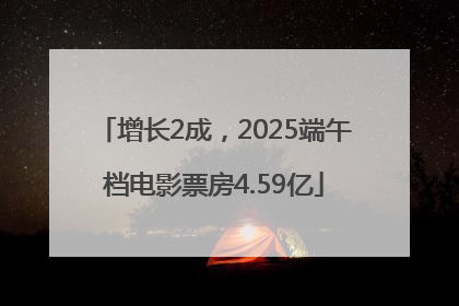 增长2成，2025端午档电影票房4.59亿